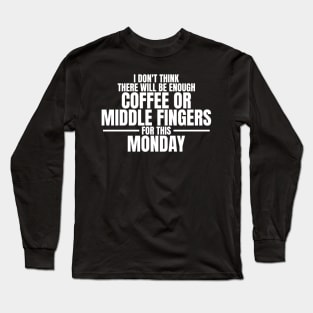 I don't think there will be enough coffee or middle fingers for this Monday - Sarcastic Quote Long Sleeve T-Shirt